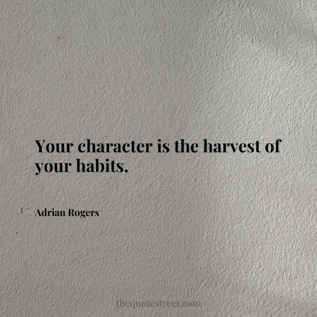 Your character is the harvest of your habits. - Adrian Rogers