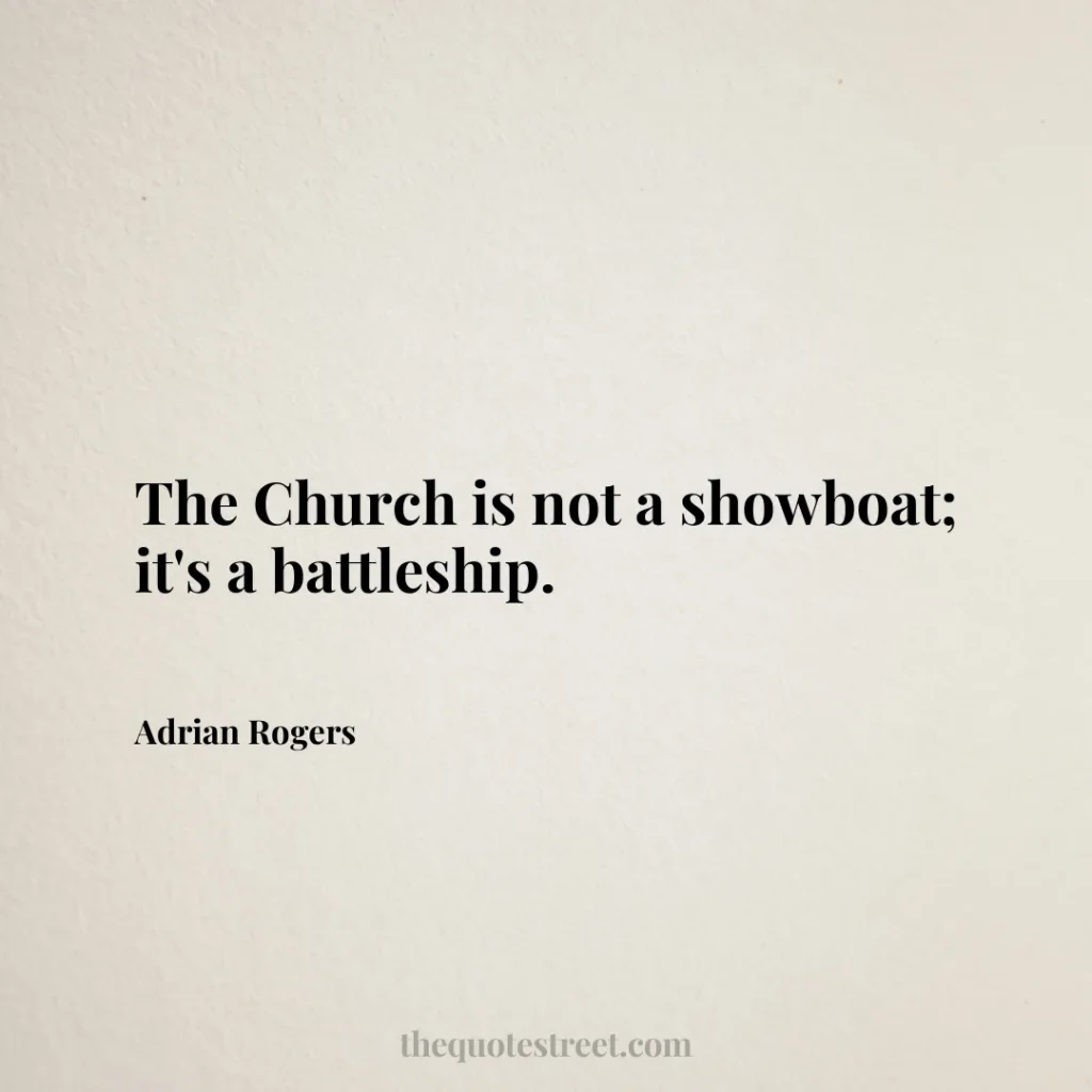 The Church is not a showboat; it's a battleship. - Adrian Rogers