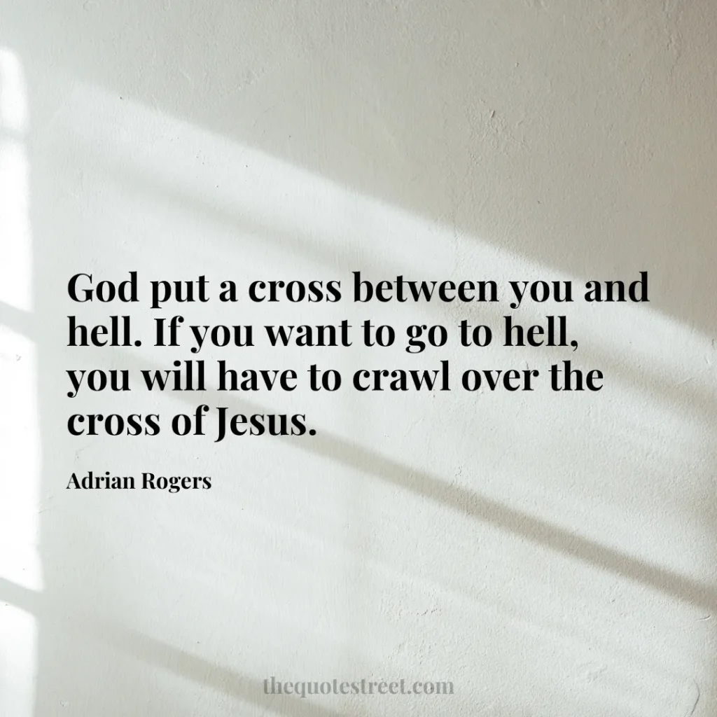 God put a cross between you and hell. If you want to go to hell