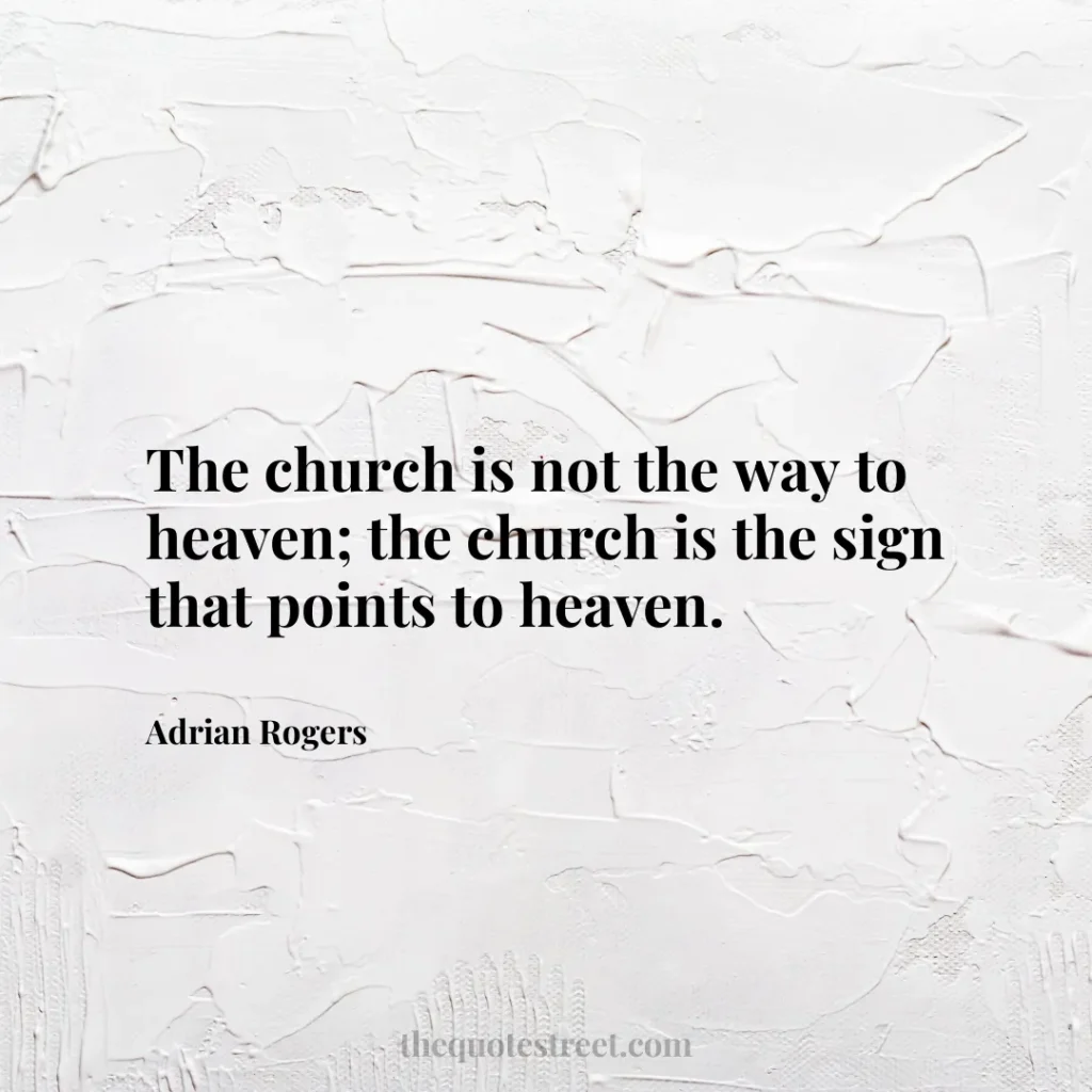 The church is not the way to heaven; the church is the sign that points to heaven. - Adrian Rogers