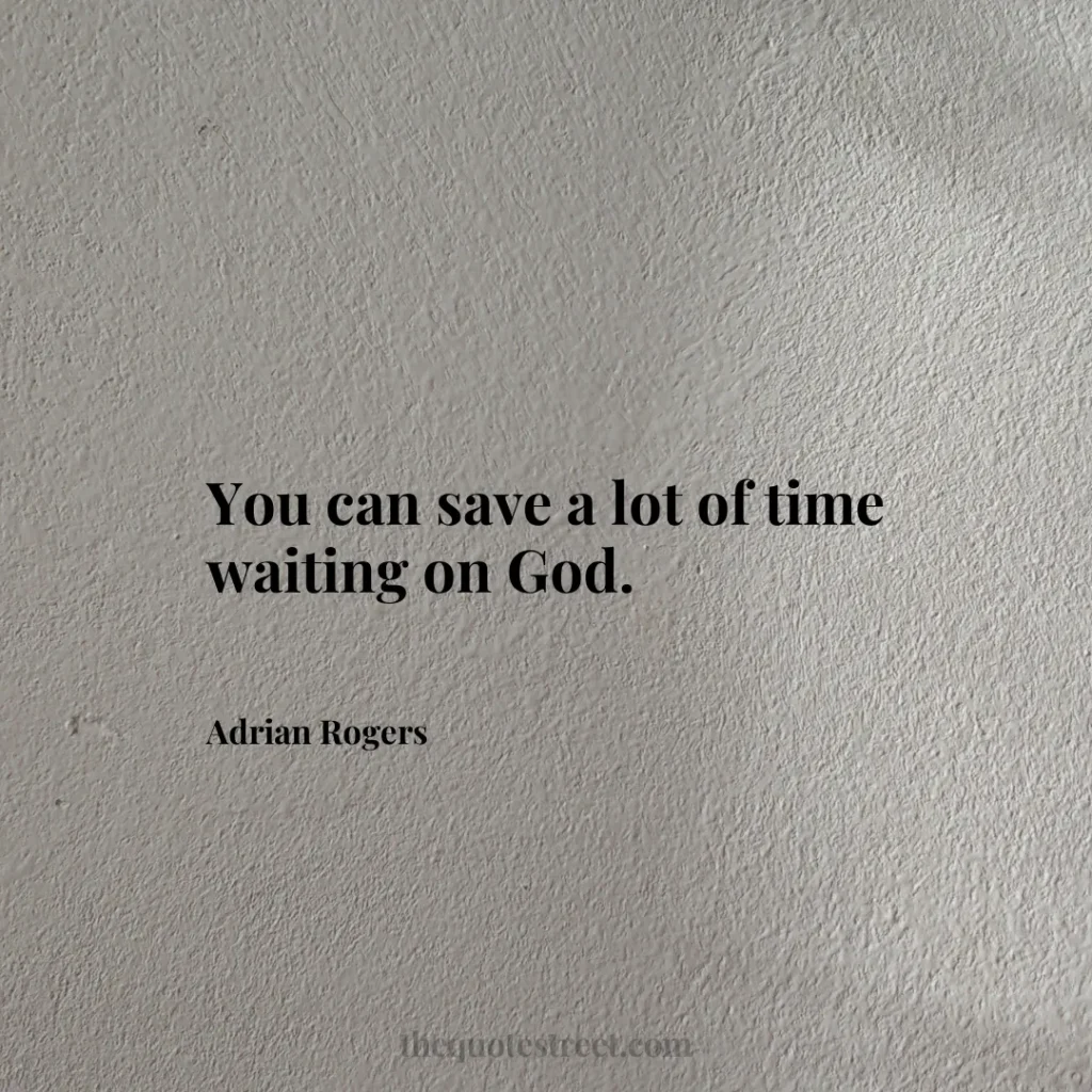 You can save a lot of time waiting on God. - Adrian Rogers
