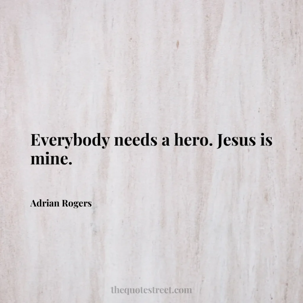 Everybody needs a hero. Jesus is mine. - Adrian Rogers