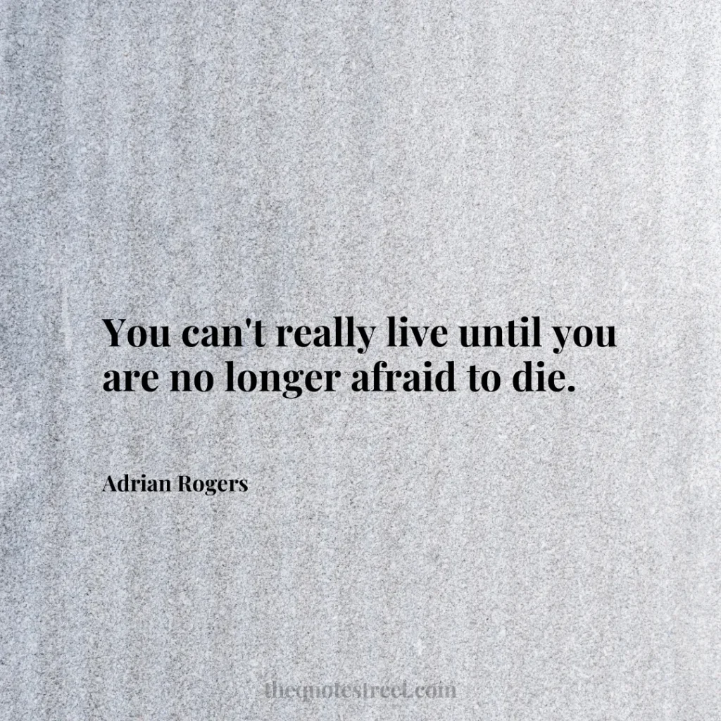 You can't really live until you are no longer afraid to die. - Adrian Rogers