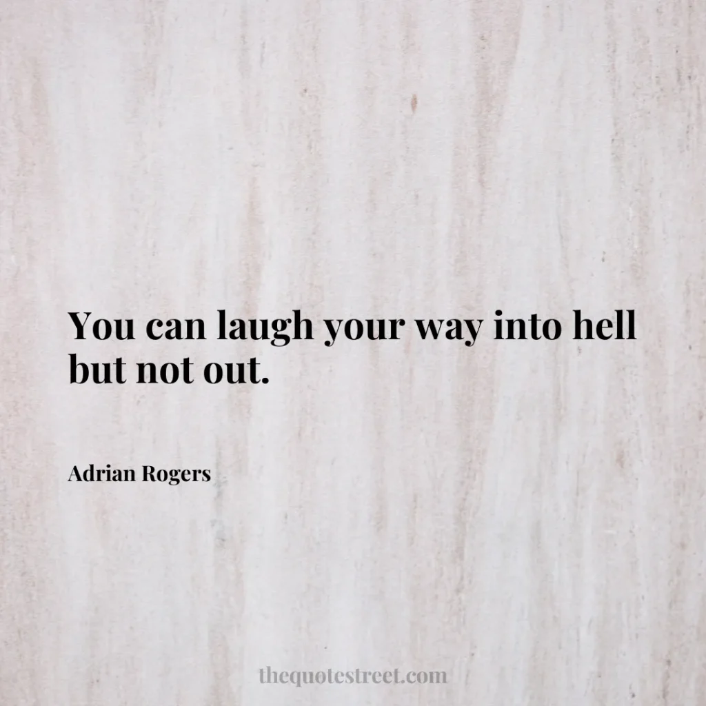 You can laugh your way into hell but not out. - Adrian Rogers