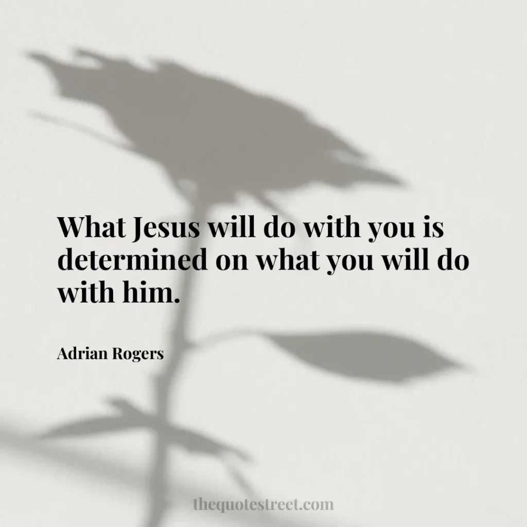 What Jesus will do with you is determined on what you will do with him. - Adrian Rogers