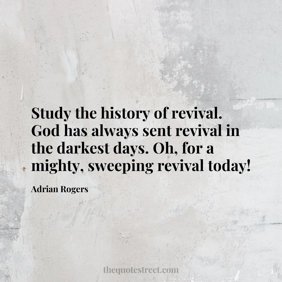 Study the history of revival. God has always sent revival in the darkest days. Oh