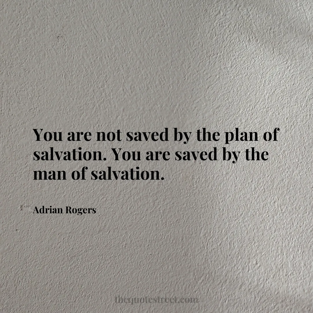 You are not saved by the plan of salvation. You are saved by the man of salvation. - Adrian Rogers