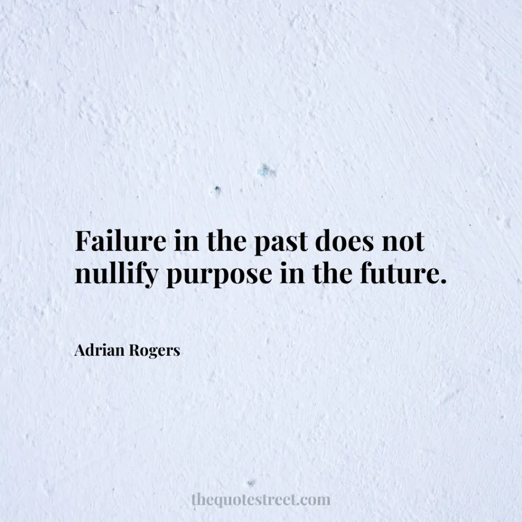 Failure in the past does not nullify purpose in the future. - Adrian Rogers