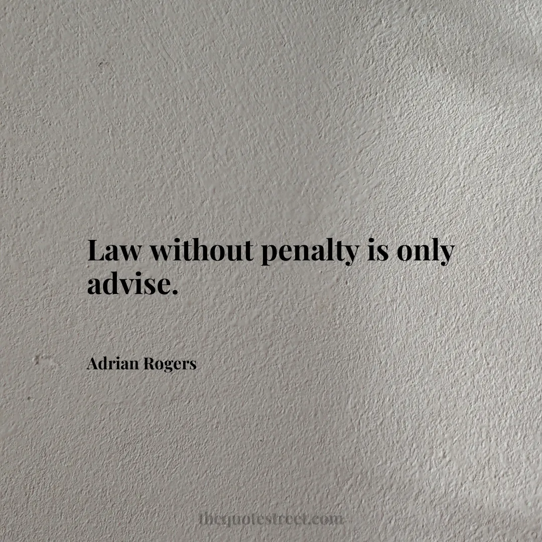 Law without penalty is only advise. - Adrian Rogers
