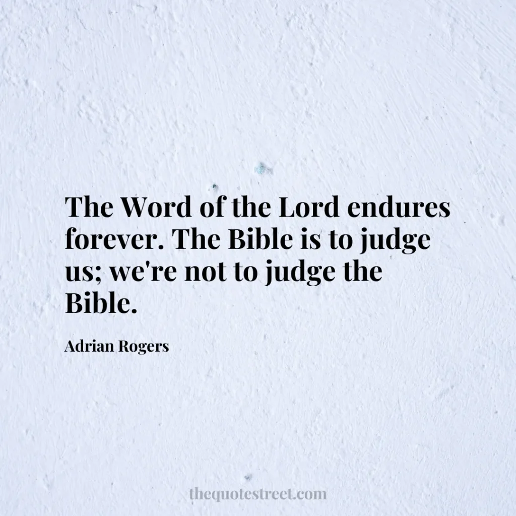 The Word of the Lord endures forever. The Bible is to judge us; we're not to judge the Bible. - Adrian Rogers