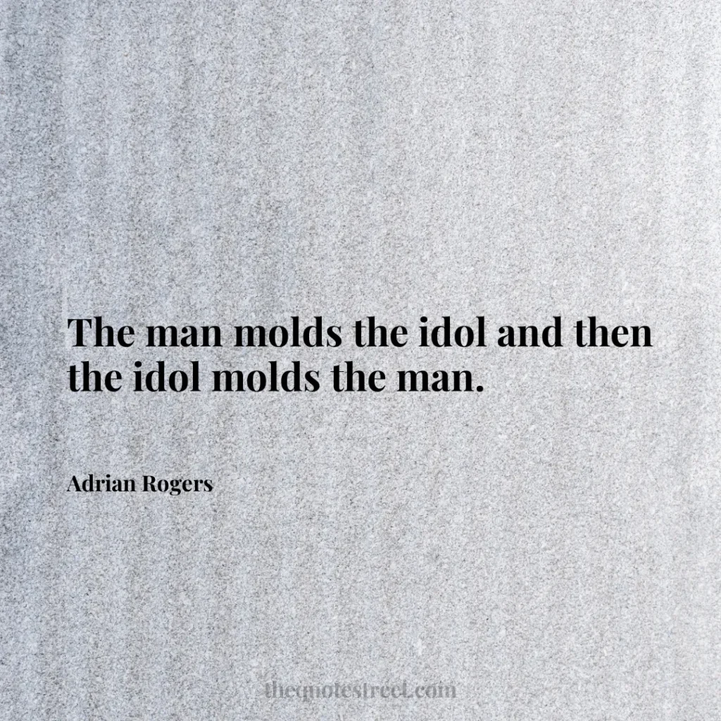 The man molds the idol and then the idol molds the man. - Adrian Rogers