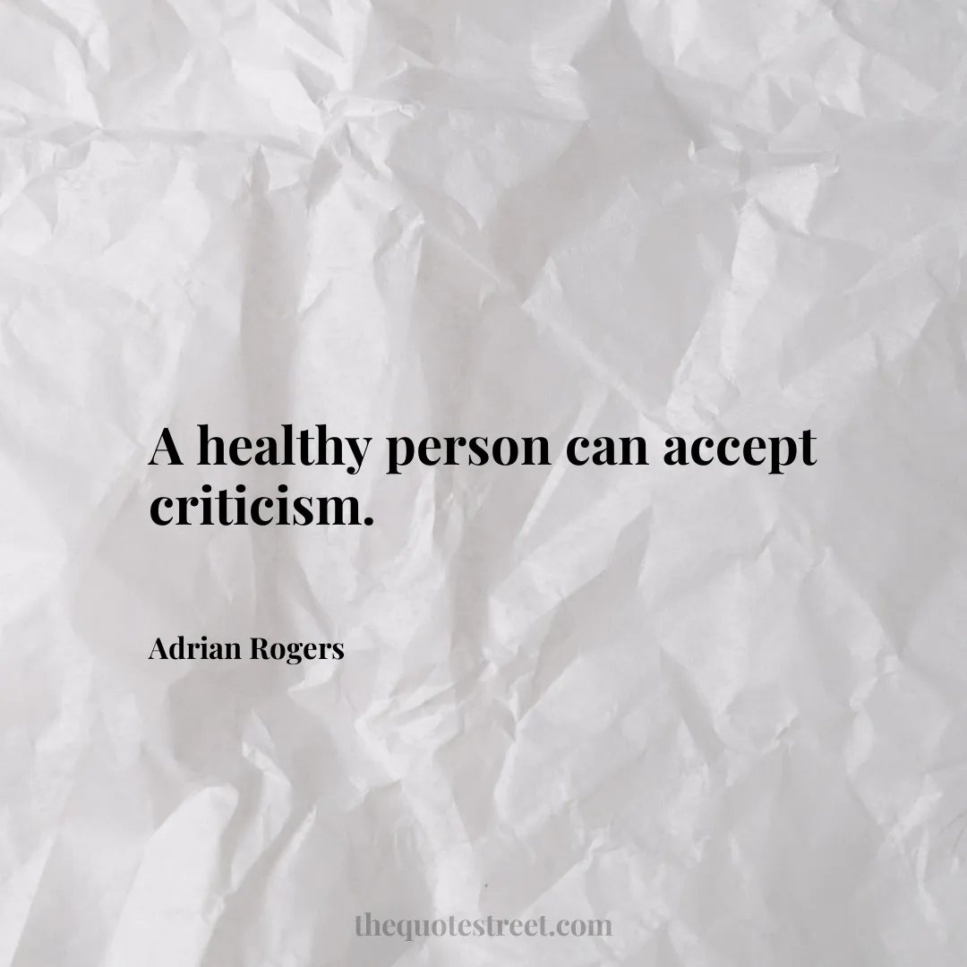 A healthy person can accept criticism. - Adrian Rogers