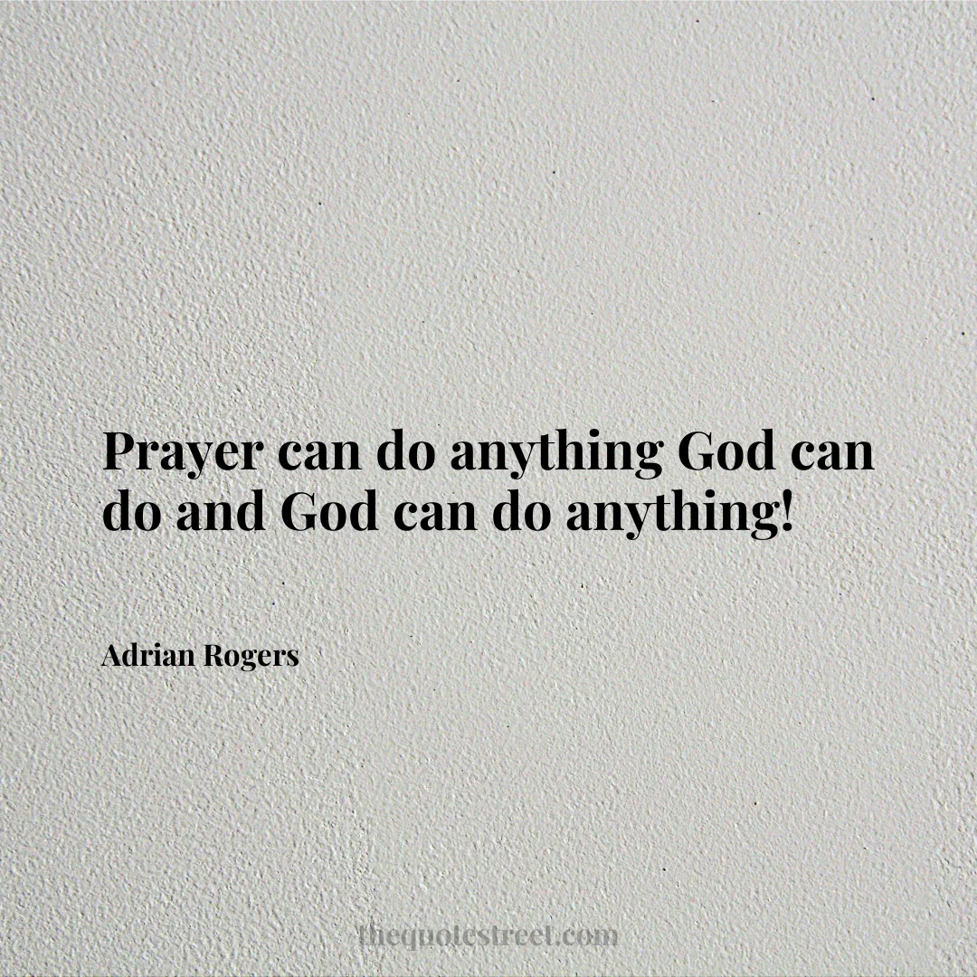 Prayer can do anything God can do and God can do anything! - Adrian Rogers