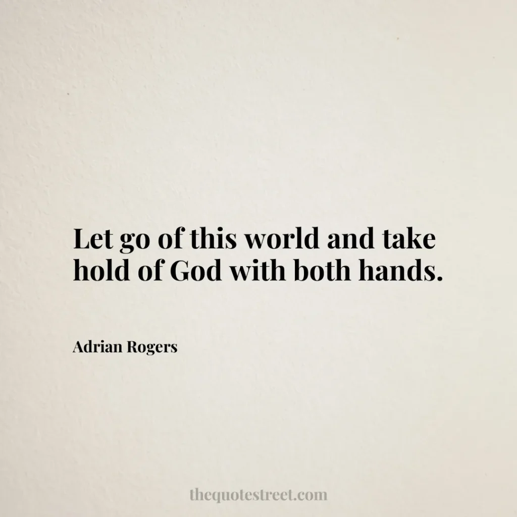 Let go of this world and take hold of God with both hands. - Adrian Rogers