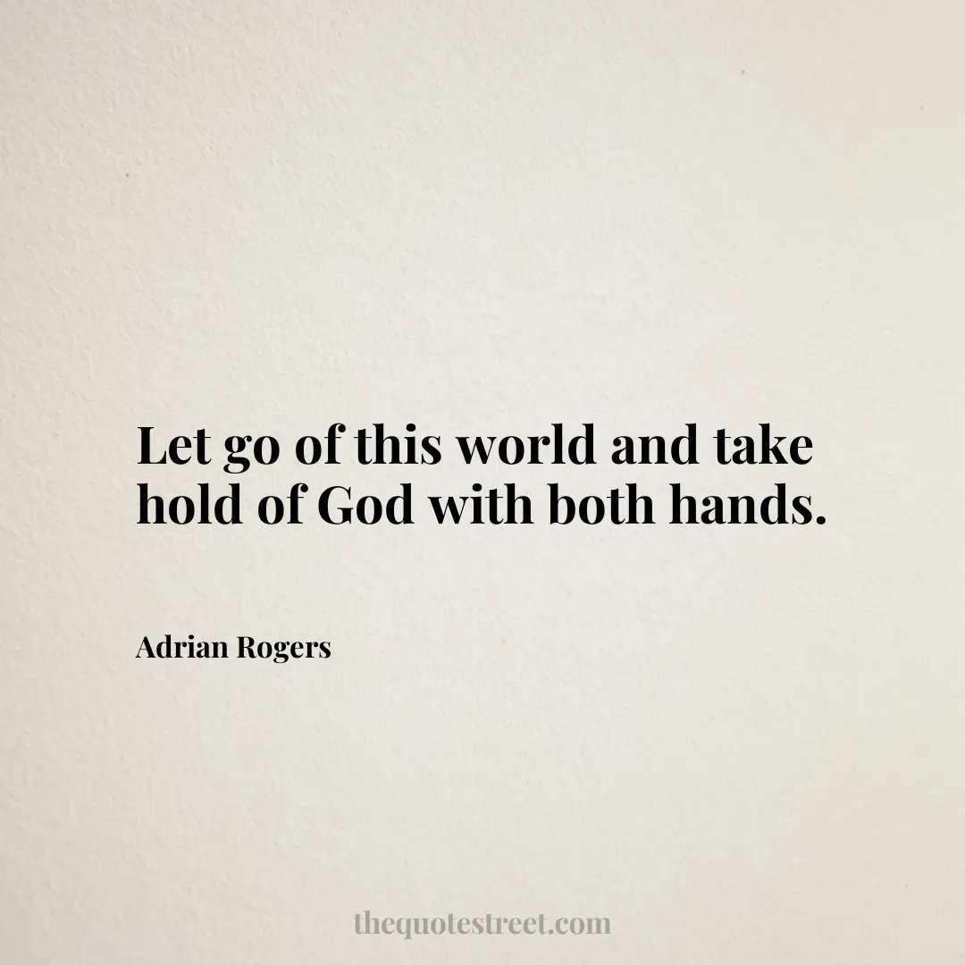 Let go of this world and take hold of God with both hands. - Adrian Rogers