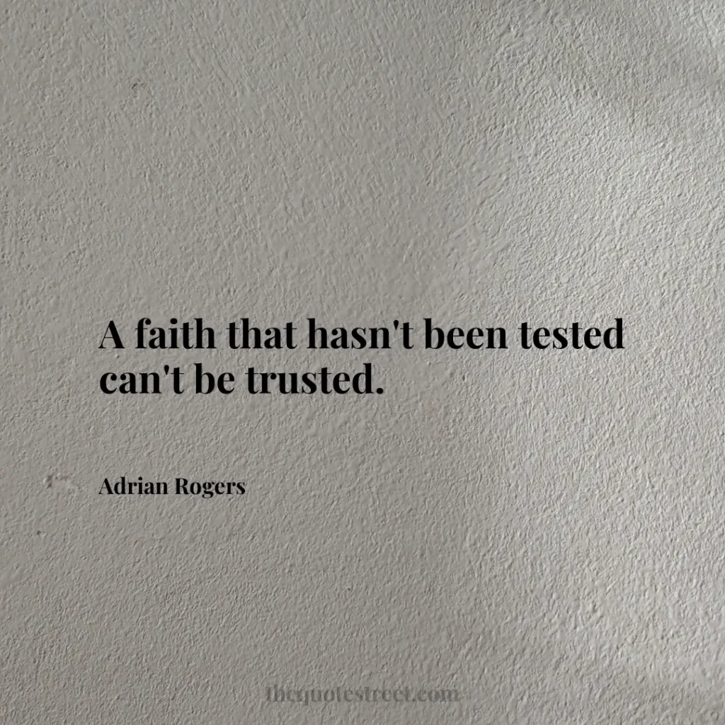 A faith that hasn't been tested can't be trusted. - Adrian Rogers