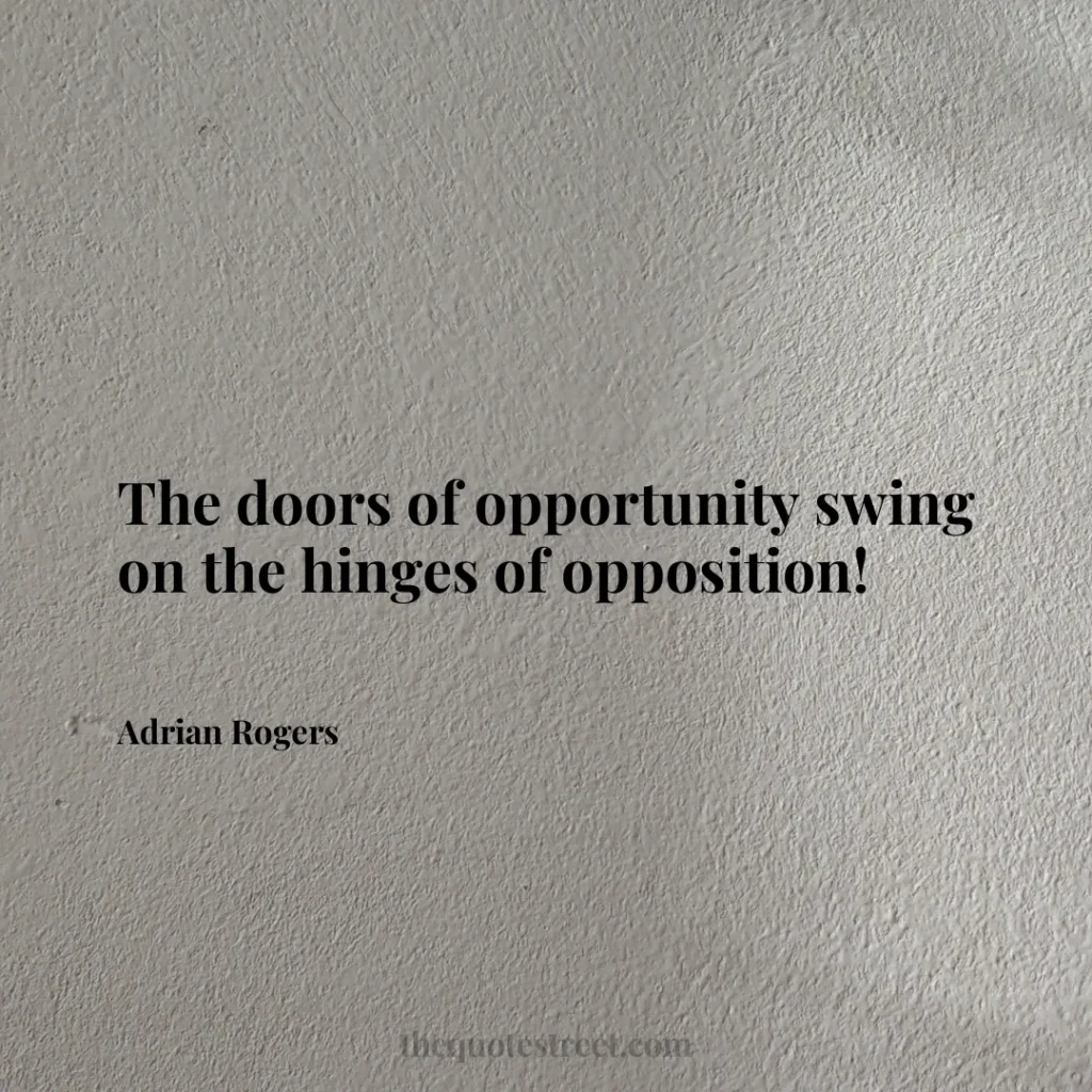 The doors of opportunity swing on the hinges of opposition! - Adrian Rogers