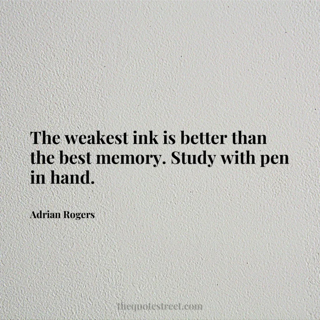 The weakest ink is better than the best memory. Study with pen in hand. - Adrian Rogers