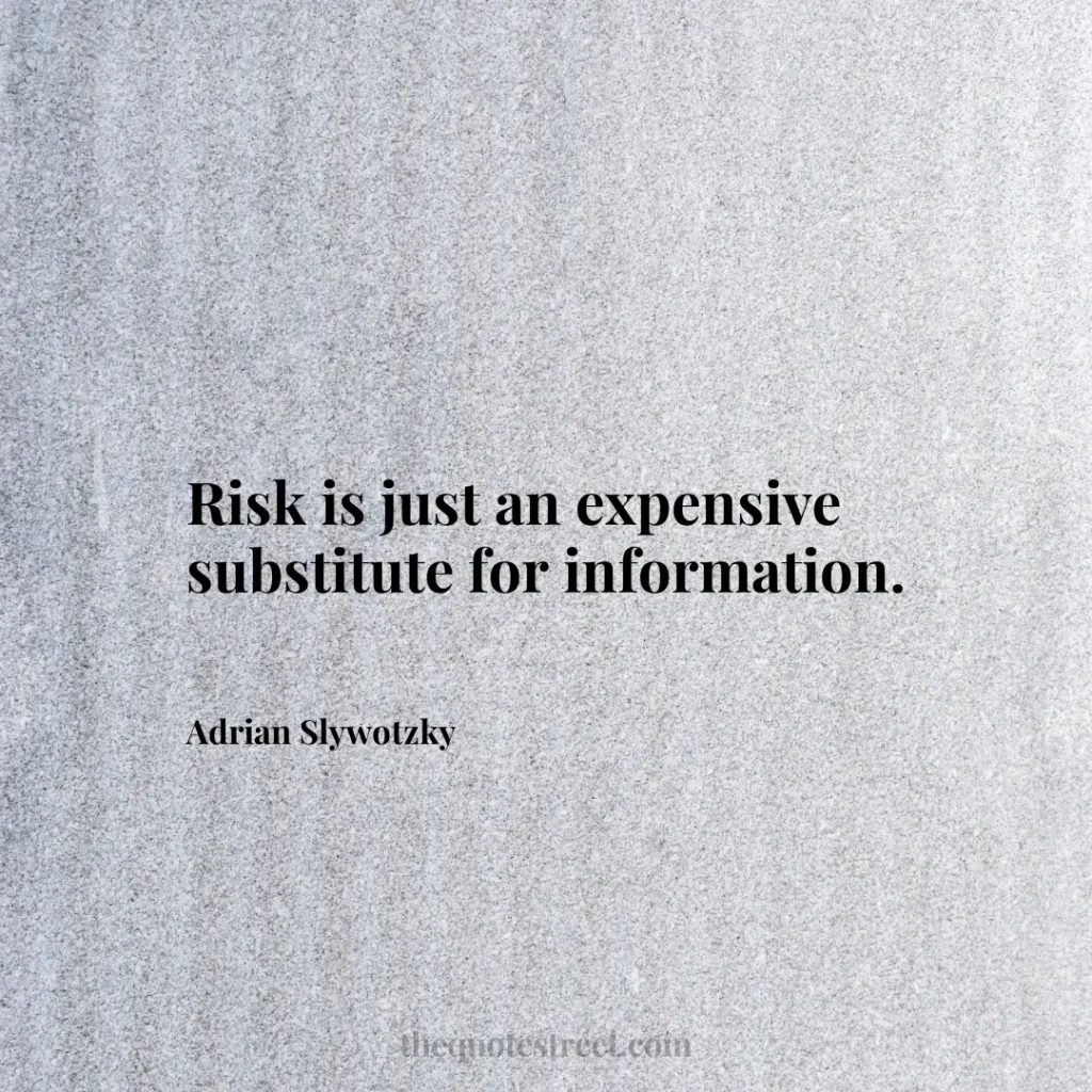 Risk is just an expensive substitute for information. - Adrian Slywotzky
