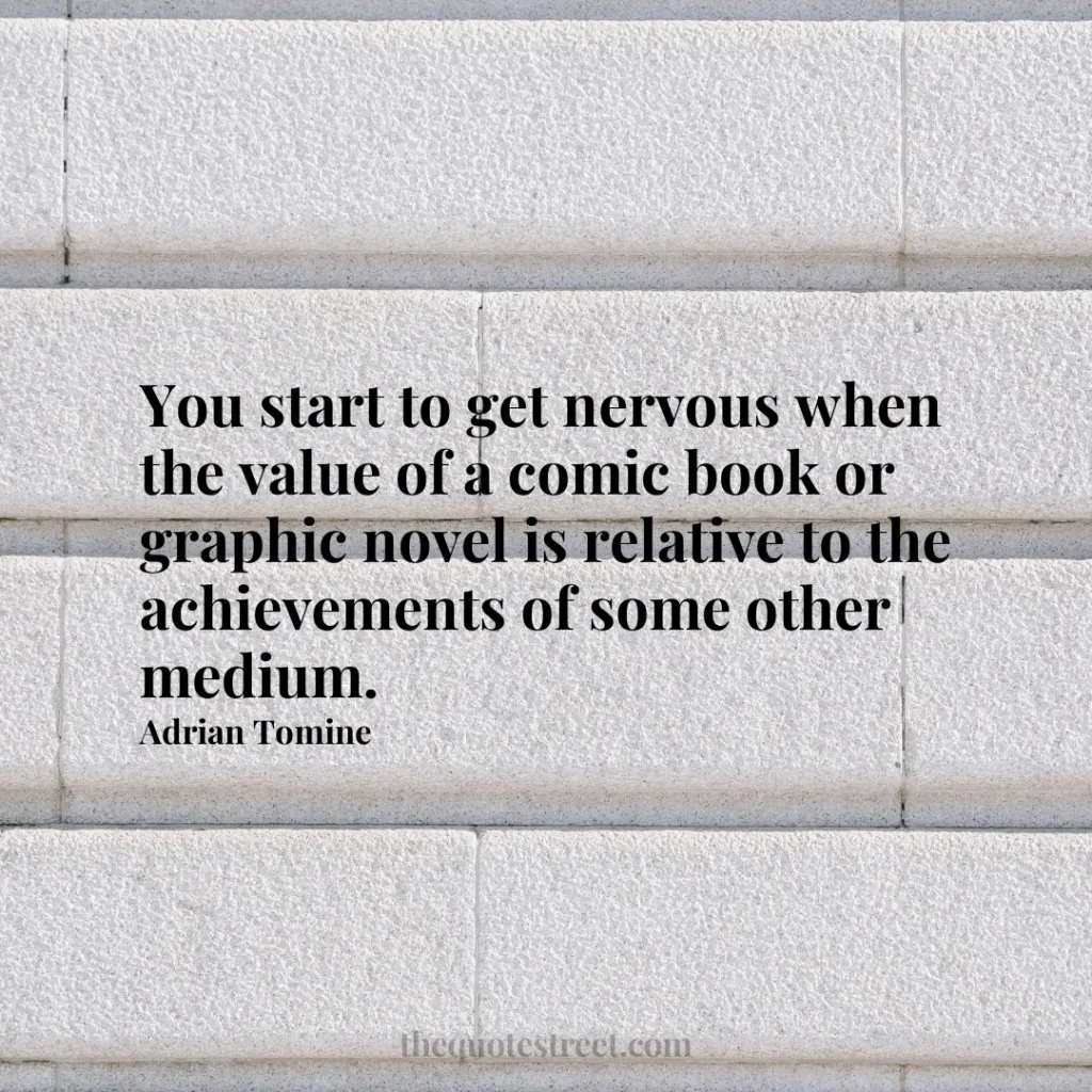 You start to get nervous when the value of a comic book or graphic novel is relative to the achievements of some other medium. - Adrian Tomine