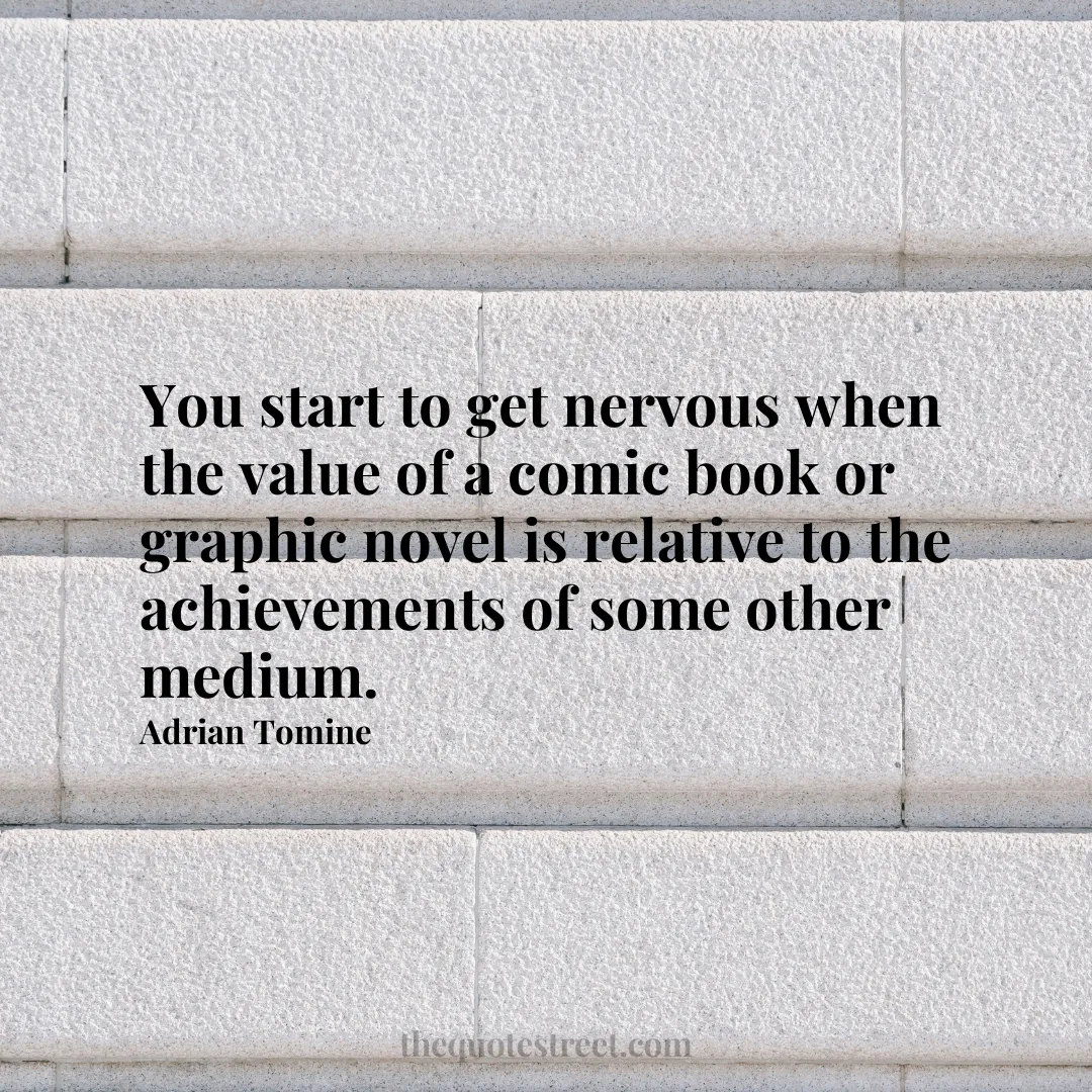 You start to get nervous when the value of a comic book or graphic novel is relative to the achievements of some other medium. - Adrian Tomine
