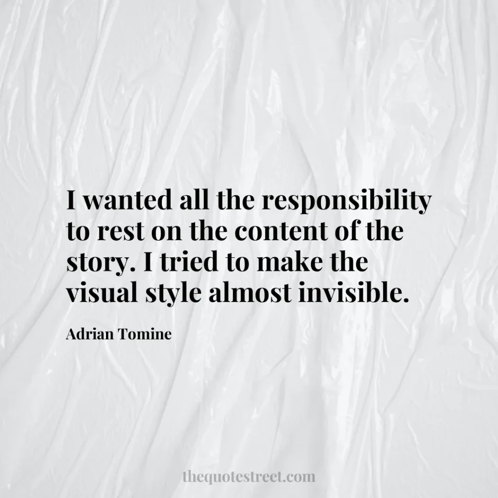 I wanted all the responsibility to rest on the content of the story. I tried to make the visual style almost invisible. - Adrian Tomine