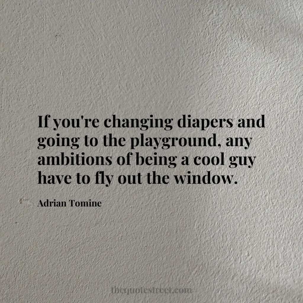 If you're changing diapers and going to the playground