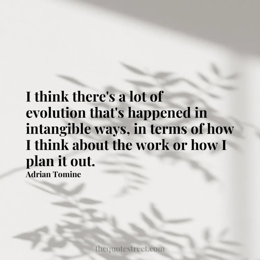 I think there's a lot of evolution that's happened in intangible ways