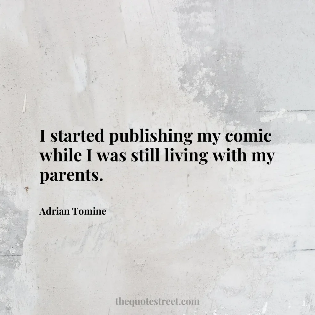 I started publishing my comic while I was still living with my parents. - Adrian Tomine
