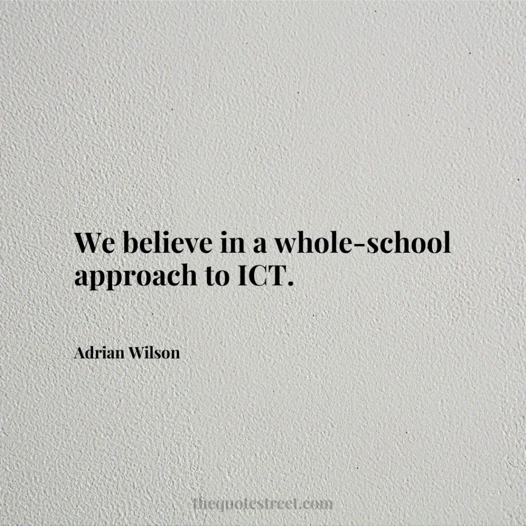 We believe in a whole-school approach to ICT. - Adrian Wilson