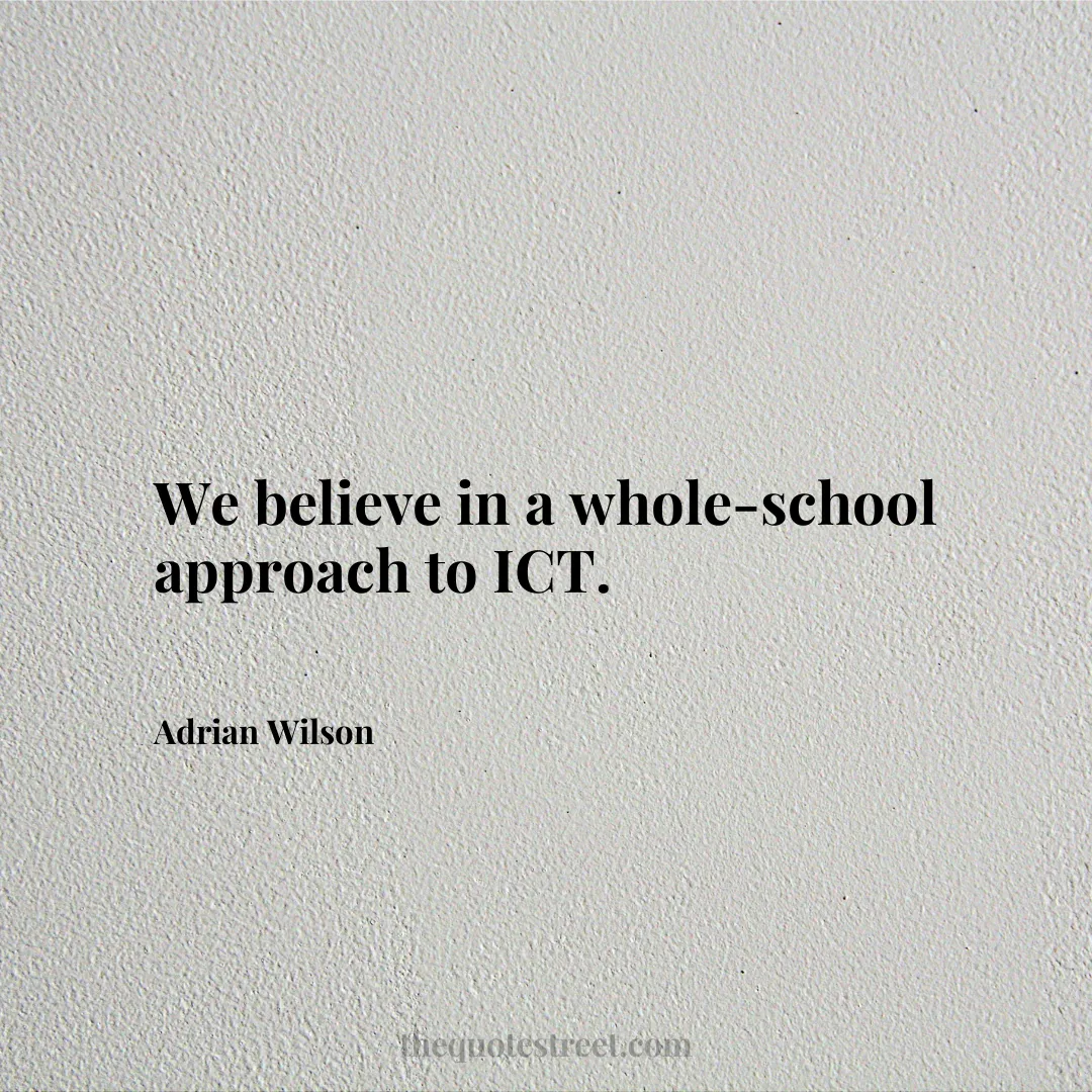 We believe in a whole-school approach to ICT. - Adrian Wilson