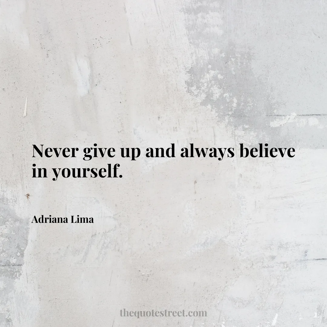 Never give up and always believe in yourself. - Adriana Lima