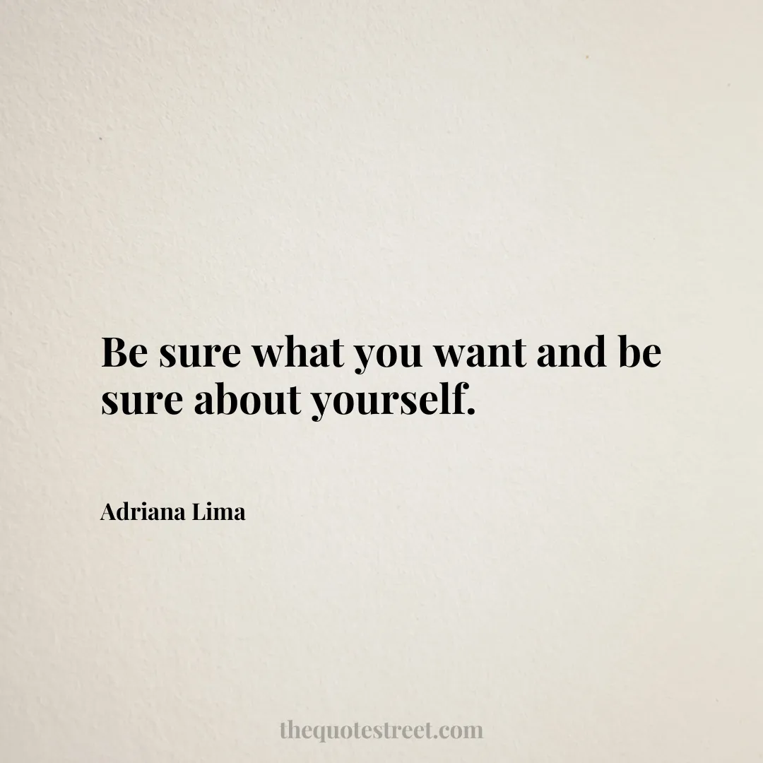 Be sure what you want and be sure about yourself. - Adriana Lima