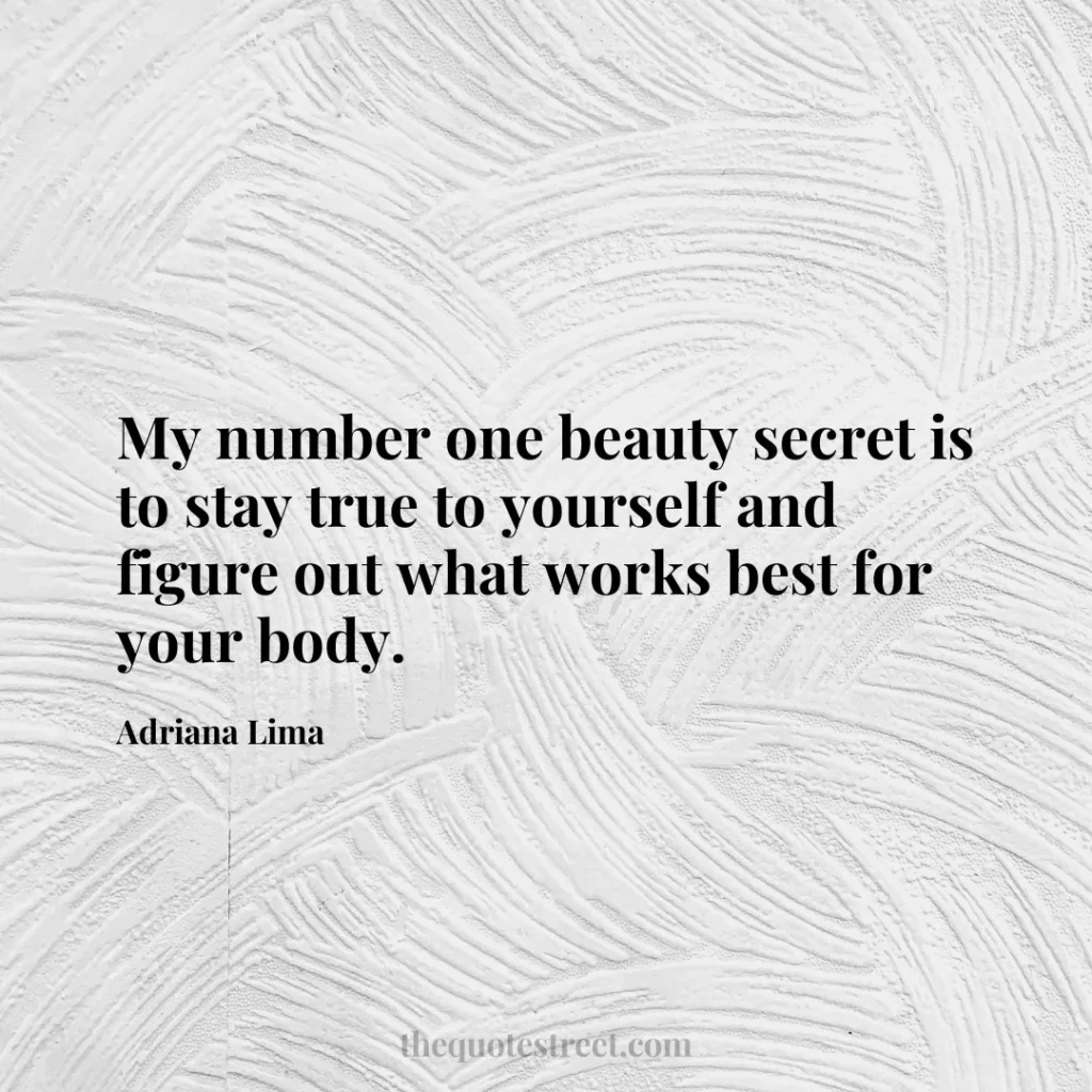 My number one beauty secret is to stay true to yourself and figure out what works best for your body. - Adriana Lima