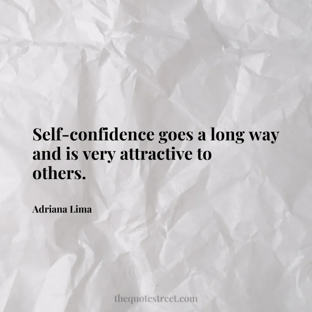 Self-confidence goes a long way and is very attractive to others. - Adriana Lima