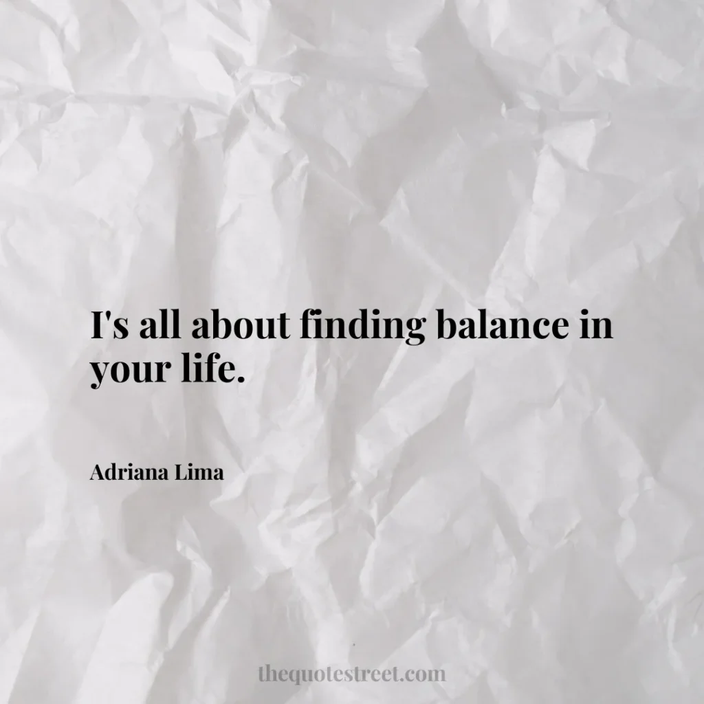 I's all about finding balance in your life. - Adriana Lima
