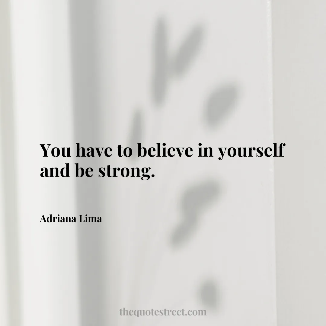 You have to believe in yourself and be strong. - Adriana Lima