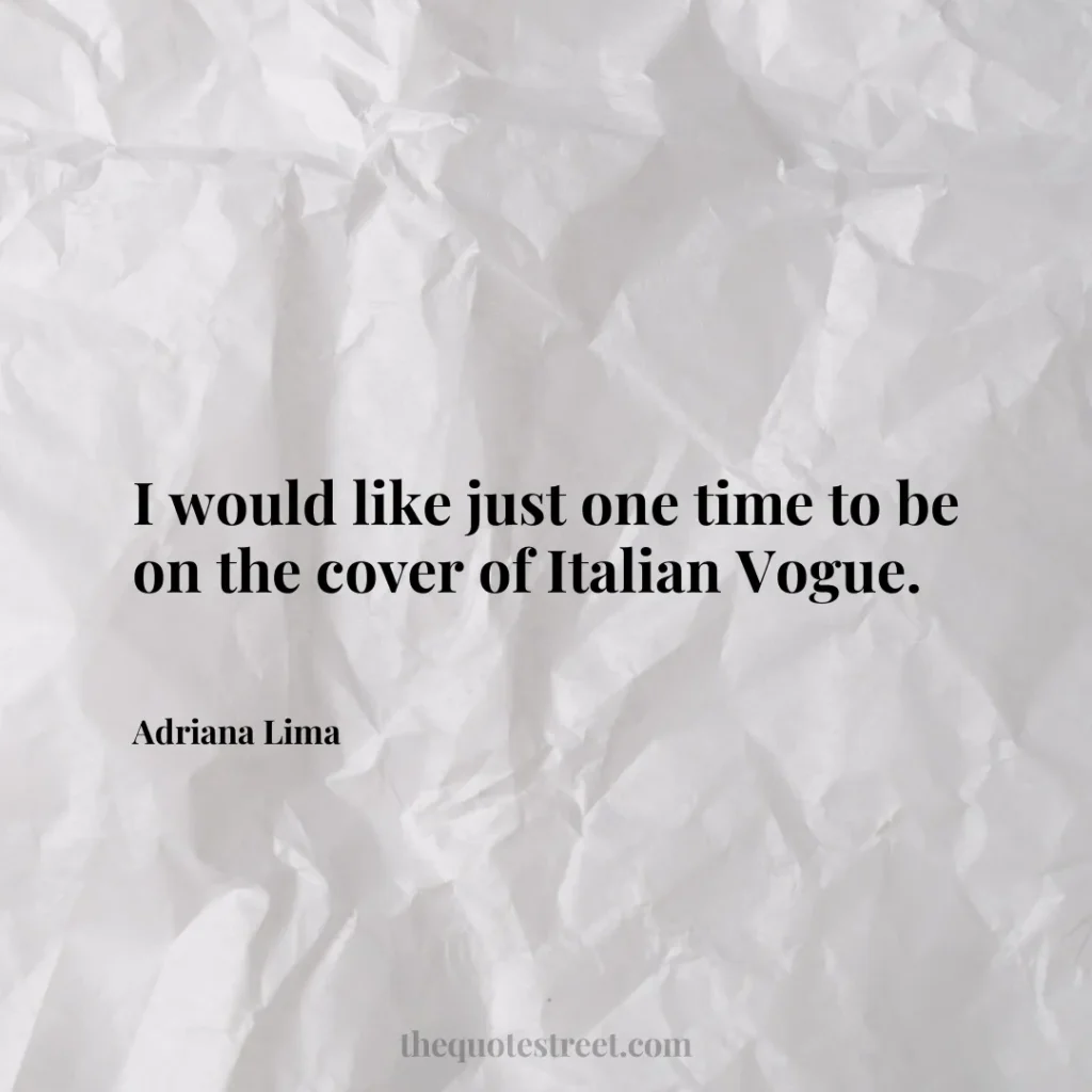 I would like just one time to be on the cover of Italian Vogue. - Adriana Lima