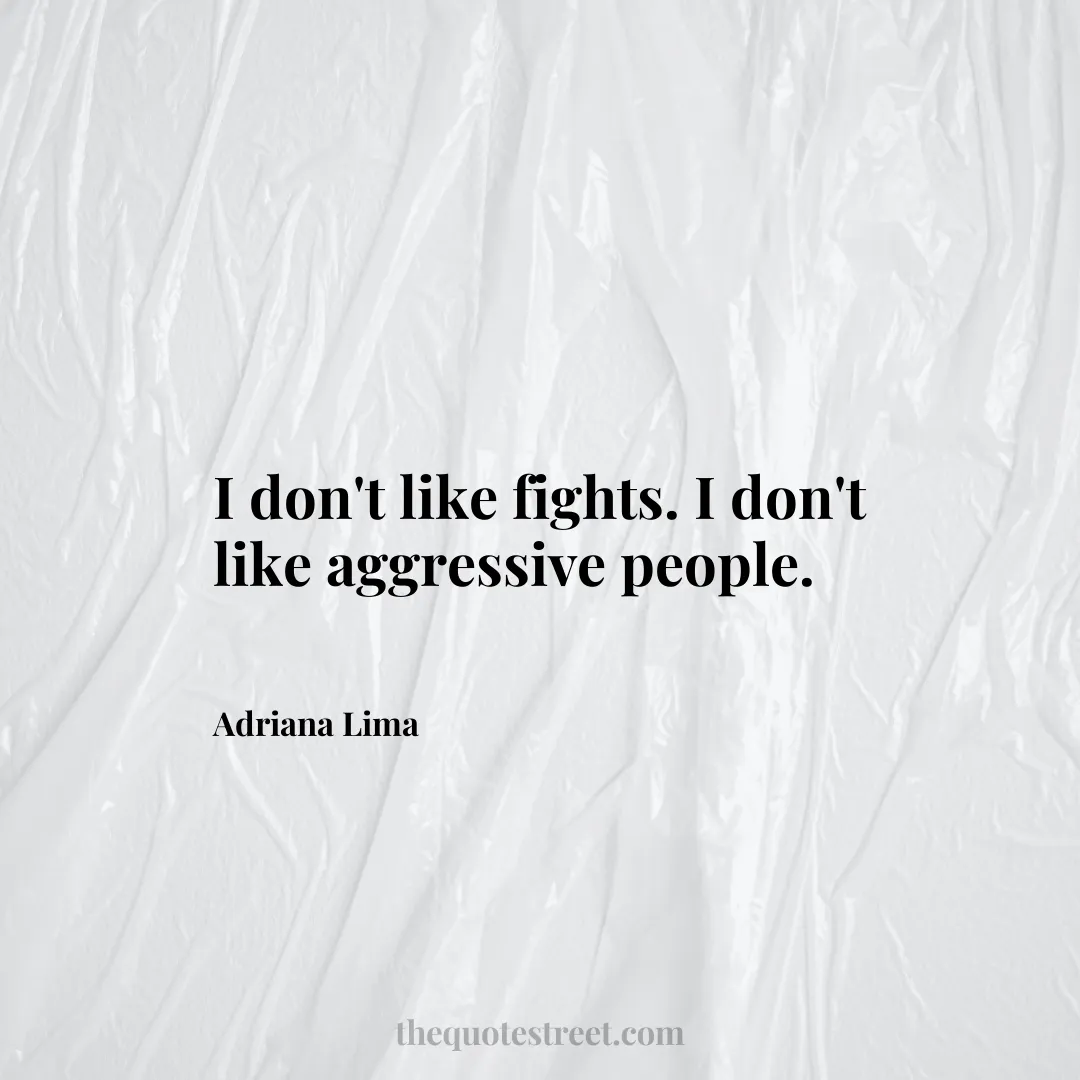 I don't like fights. I don't like aggressive people. - Adriana Lima