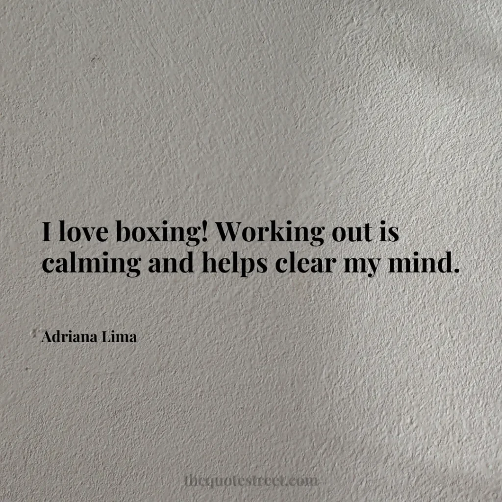 I love boxing! Working out is calming and helps clear my mind. - Adriana Lima