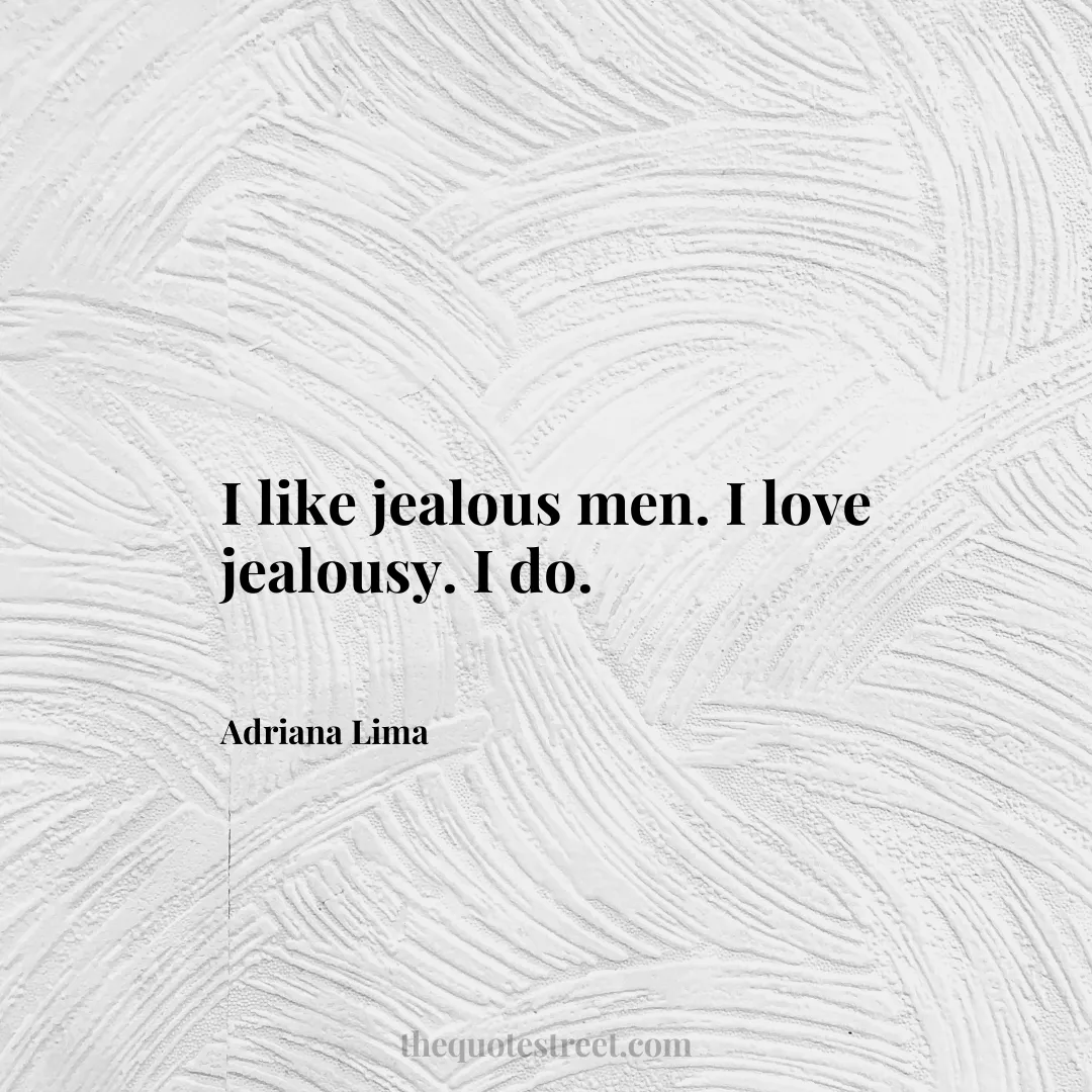 I like jealous men. I love jealousy. I do. - Adriana Lima