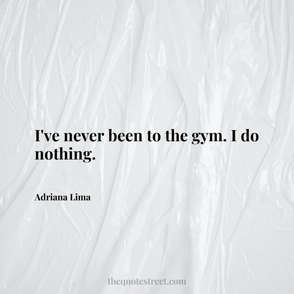 I've never been to the gym. I do nothing. - Adriana Lima