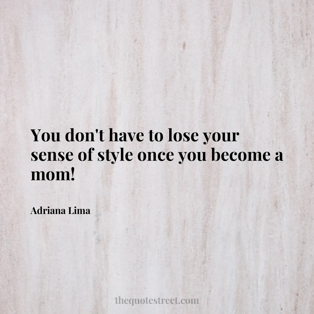 You don't have to lose your sense of style once you become a mom! - Adriana Lima