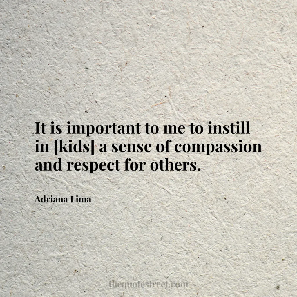 It is important to me to instill in [kids] a sense of compassion and respect for others. - Adriana Lima