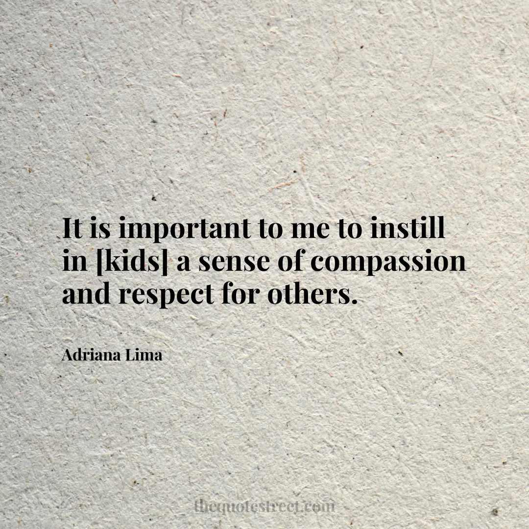 It is important to me to instill in [kids] a sense of compassion and respect for others. - Adriana Lima