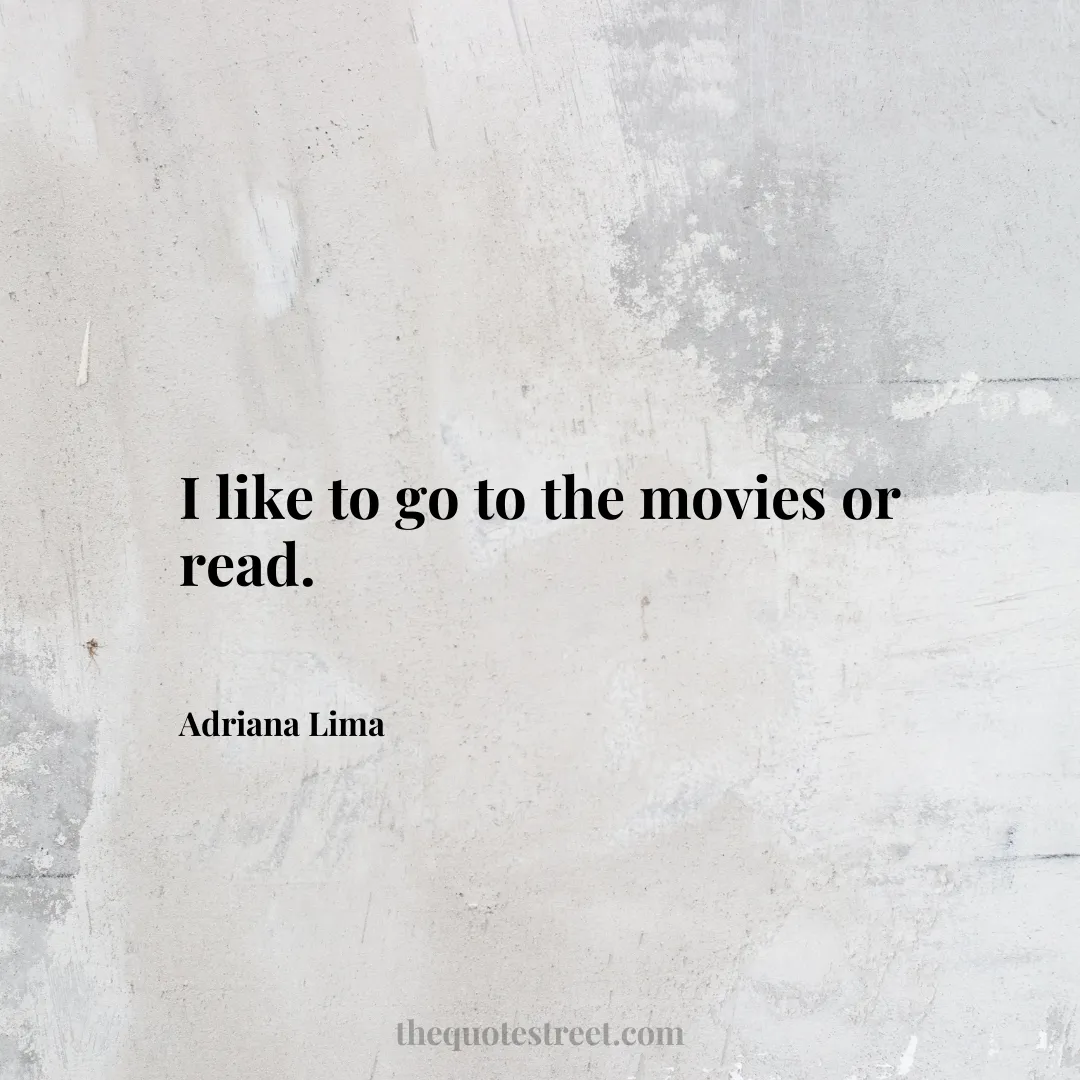 I like to go to the movies or read. - Adriana Lima