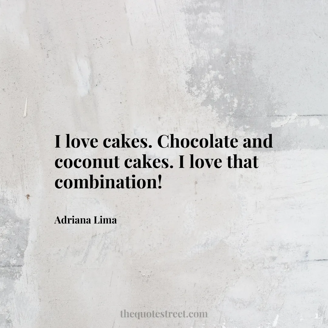 I love cakes. Chocolate and coconut cakes. I love that combination! - Adriana Lima