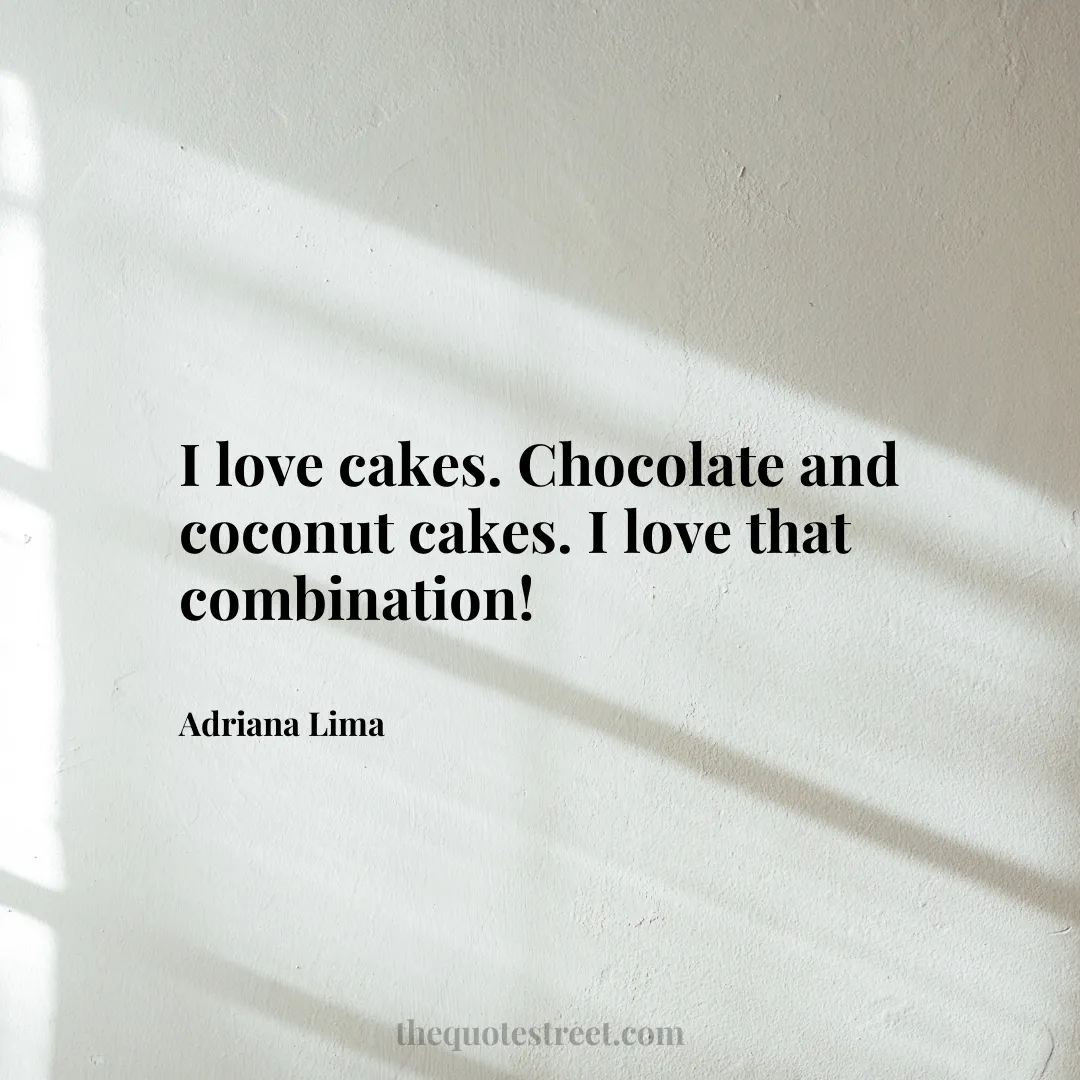 I love cakes. Chocolate and coconut cakes. I love that combination! - Adriana Lima