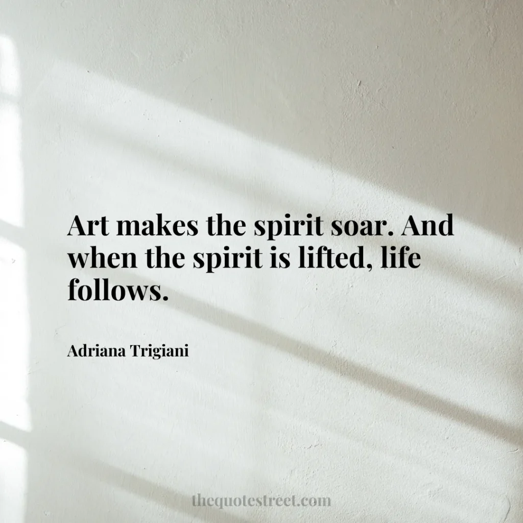 Art makes the spirit soar. And when the spirit is lifted