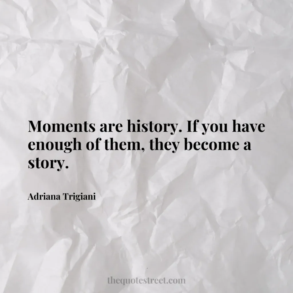 Moments are history. If you have enough of them
